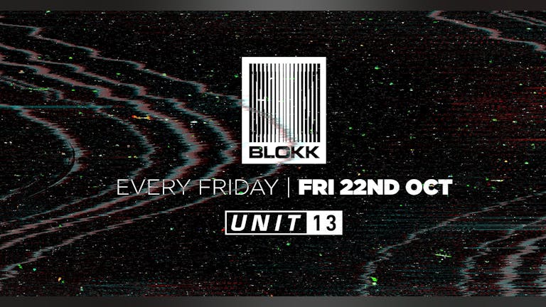 [FINAL 150 TICKETS!] Blokk Fridays - Every Friday - Unit 13 / 22nd Oct