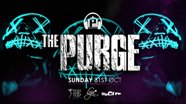 PERSISTENCE | SOLD OUT | ACCEPTING WALK-INS IF SPACE FROM 12AM | THE PURGE | TUP TUP PALACE, THE CUT & LOJA | 31ST OCTOBER