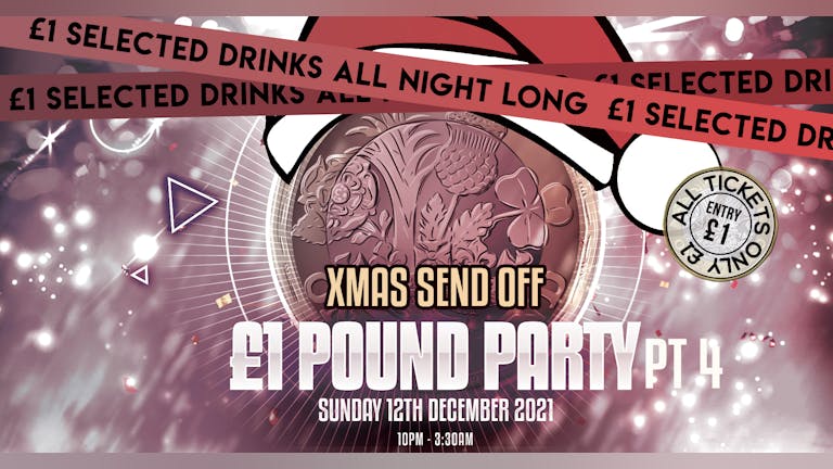 £1 POUND PARTY  PT.4 - XMAS SEND OFF - ALL TICKETS £1!!
