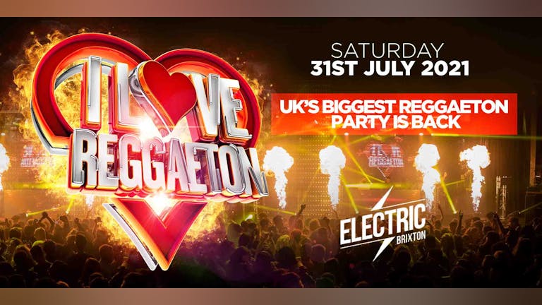 I LOVE REGGAETON -THE RETURN OF UK'S #1 REGGAETON PARTY @ ELECTRIC BRXITON - 31ST JULY 2021