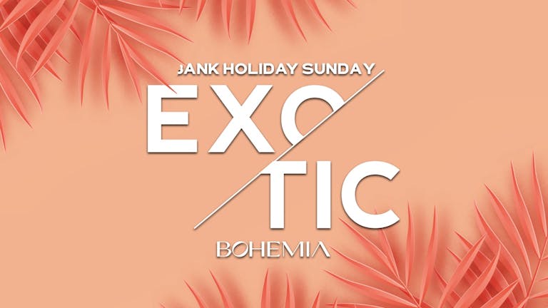 EXOTIC | BANK HOLIDAY SUNDAY | BOHEMIA |29th AUGUST