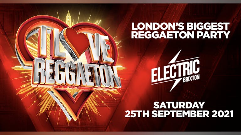 I LOVE REGGAETON - UK'S #1 REGGAETON PARTY @ ELECTRIC BRIXTON - LONDON - SATURDAY 21ST  AUGUST 2021