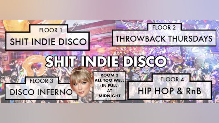 Shit Indie Disco - 2022! Liverpool's Biggest & Best Student Thursday - 4 floors of Music - PLUS... ALL TOO WELL (Taylor's Version) is getting played in full at midnight in room 3)
