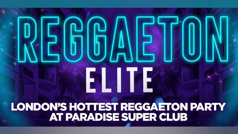 REGGAETON ELITE  @ PARADISE SUPER CLUB! London's Hottest Reggaeton Party - This Saturday 15th January 2022