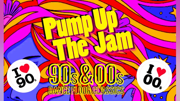 PUMP UP THE JAM - I ❤️   90s & 00s Night - LIMITED 'FREE' GUEST LIST