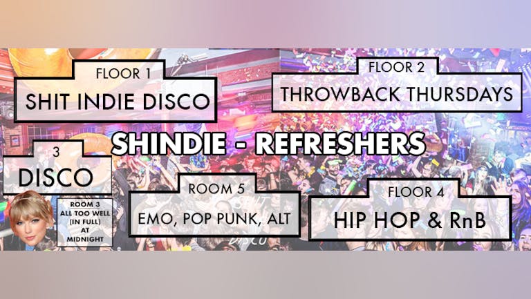 Shit Indie Disco - REFRESHERS 2022  - 5 floors of Music - PLUS... THE LAUNCH OF OUR NEW EMO, ALT, SCENE, POP-PUNK ROOM! 