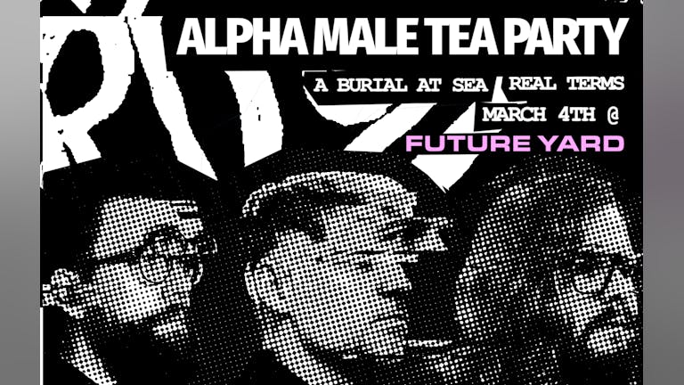 Society of Losers presents: Alpha Male Tea Party x A Burial At Sea x Real Terms at Future Yard