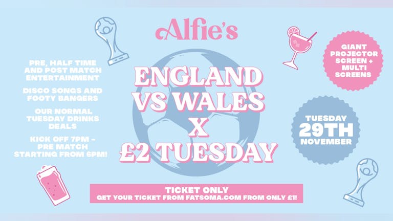 ALFIE'S PRESENTS £2 TUESDAYS X ENGLAND V WALES I FROM 6PM - LATE I TICKET ONLY