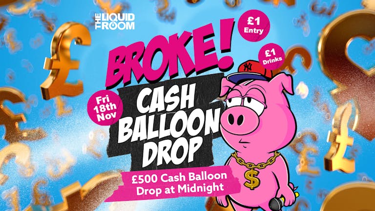 BROKE! FRIDAYS | £500 CASH BALLOON DROP | £1 ENTRY | £1 DRINKS | THE LIQUID ROOM | 18th November