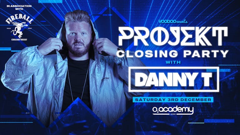 PROJEKT - Saturdays at O2 Academy Feat Danny T - Closing Party in association with Fireball