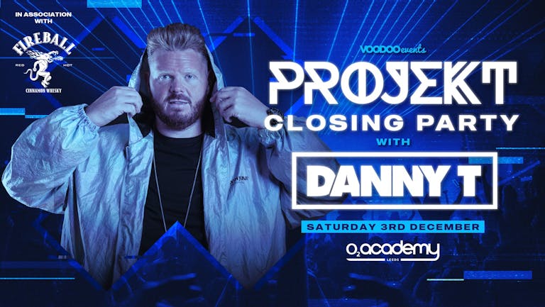 PROJEKT - Saturdays at O2 Academy Feat Danny T - Closing Party in association with Fireball