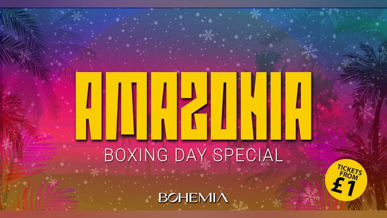 AMAZONIA | BOXING DAY SPECIAL! | £1 TICKETS! | BOHEMIA | 26th DECEMBER