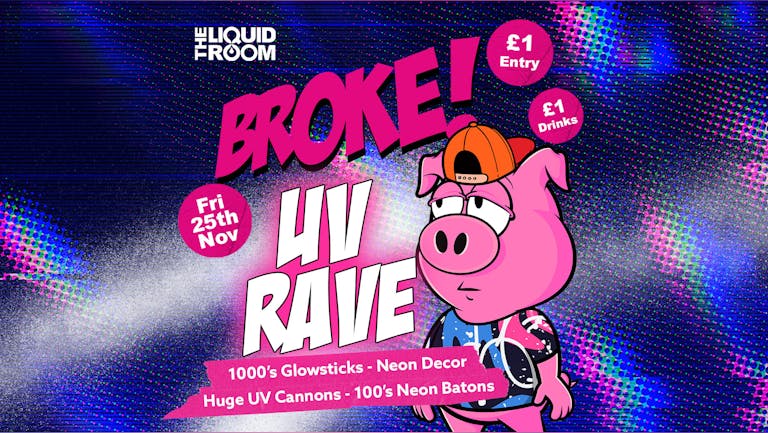 BROKE! FRIDAYS | UV RAVE | THE LIQUID ROOM COMPLEX | EDINBURGH'S BIGGEST CLUB NIGHT | £1 ENTRY | £1 DRINKS | 25th November