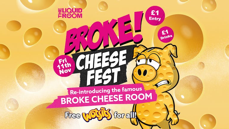 BROKE! FRIDAYS | CHEESE FEST - REINTRODUCING THE CHEESE ROOM! | £1 ENTRY | £1 DRINKS | THE LIQUID ROOM + WAREHOUSE | 11th November