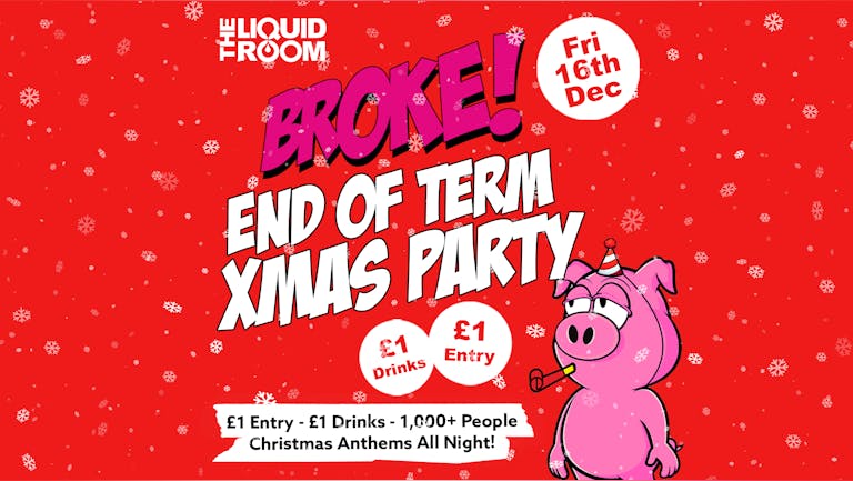 BROKE! FRIDAYS | END OF TERM XMAS PARTY | EDINBURGH'S BIGGEST CLUB NIGHT | £1 ENTRY | £1 DRINKS | THE LIQUID ROOM | FRIDAY 16th DECEMBER