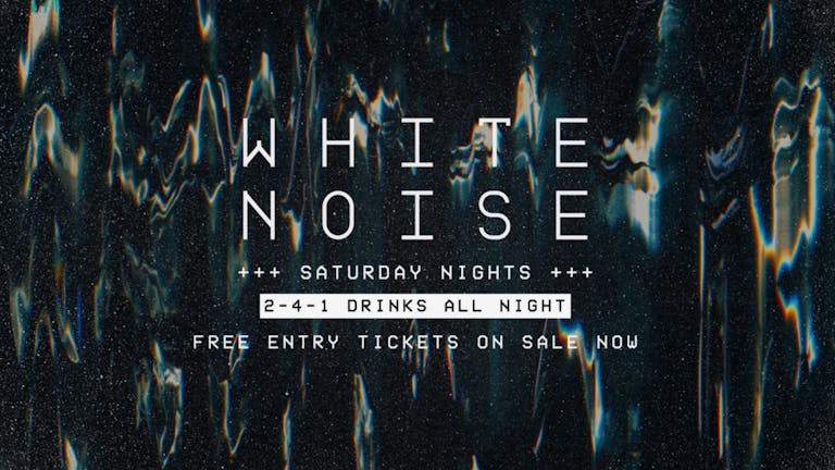 WHITE NOISE - [FREE ENTRY & 241 DRINKS ALL NIGHT]