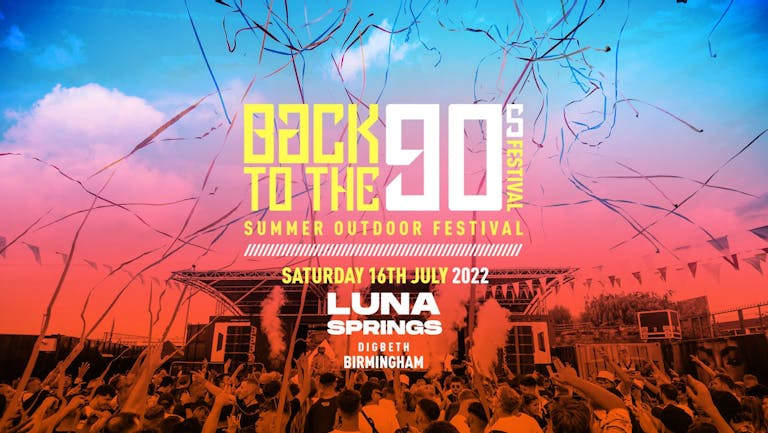 Back To The 90s  - Summer Outdoor Festival - Luna Springs - Digbeth Arena - Birmingham [TICKETS ON SALE NOW!]