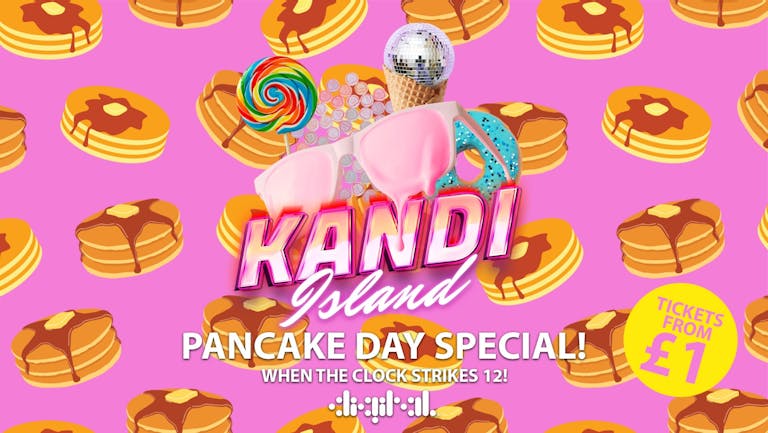 KANDI ISLAND | PANCAKE DAY SPECIAL | DIGITAL | 28th FEBRUARY | TICKETS FROM £1