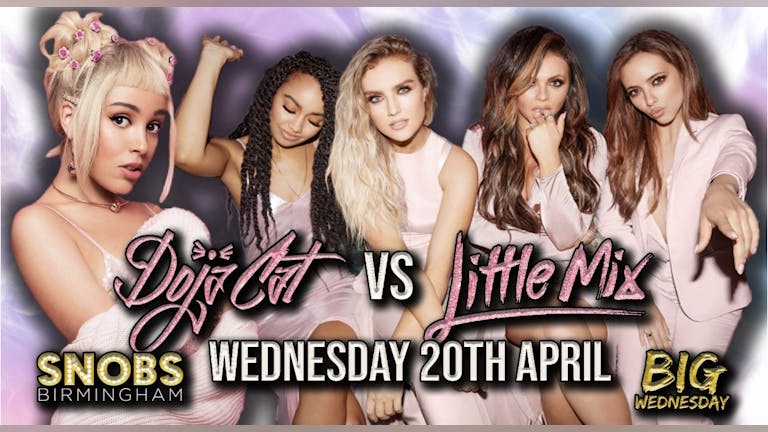 Big Wednesday 20th April Doja Cat vs Little Mix (middle floor) 