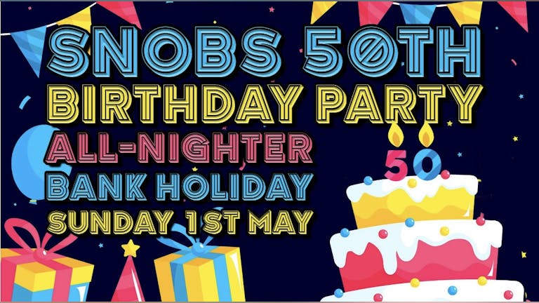 Snobs 50th Birthday Party All-Nighter Bank Holiday Sunday 1st May