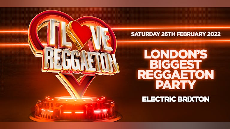 I LOVE REGGAETON - LONDON'S BIGGEST REGGAETON PARTY @ ELECTRIC BRIXTON - Saturday 26th February 2022