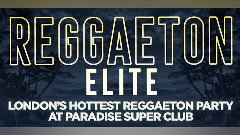 REGGAETON ELITE  @ PARADISE SUPER CLUB! London's Hottest Reggaeton Party - This Saturday 26th March 2022