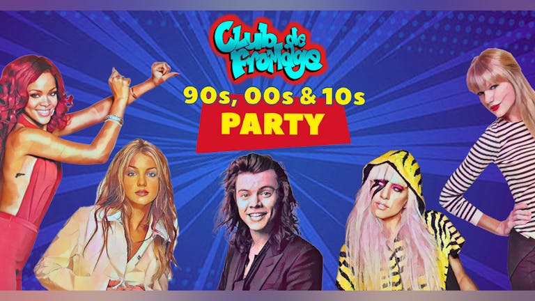 Club de Fromage - Your 90s, 00s & 10s Party - 9th April *Tickets go off sale at 9pm- Buy on door after * 