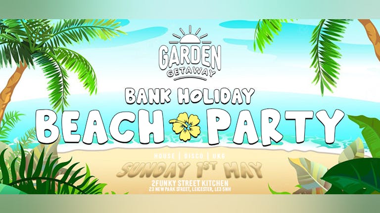 The Garden Getaway BANK HOLIDAY BEACH PARTY [SOLD OUT]