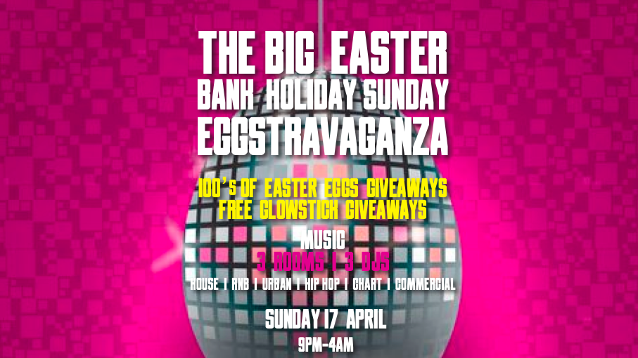 THE BIG EASTER BANK HOLIDAY SUNDAY EGGSTRAVAGANZA – FREE GUEST LIST TICKET UNTIL 12!  3 Rooms of Music and 3 DJs – CLUB