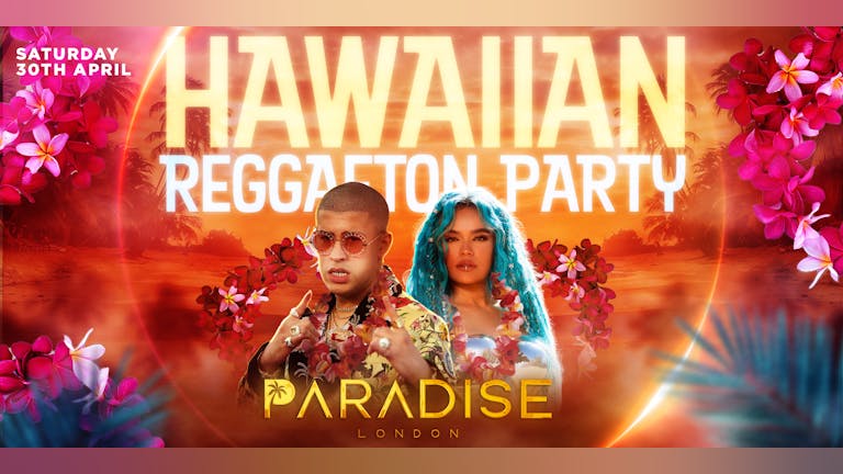 REGGAETON HAWAIIAN  PARTY @ PARADISE SUPER CLUB LONDON - Saturday 30th April 2022