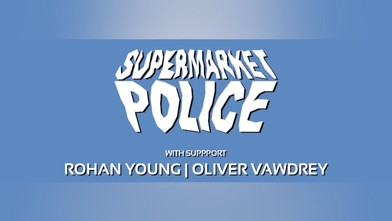 Supermarket Police + ROHAN YOUNG + OLIVER VAWDREY 