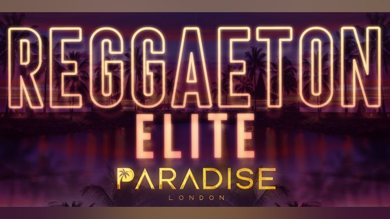 REGGAETON ELITE  @ PARADISE SUPER CLUB! London's Hottest Reggaeton Party - Saturday 14th May 2022