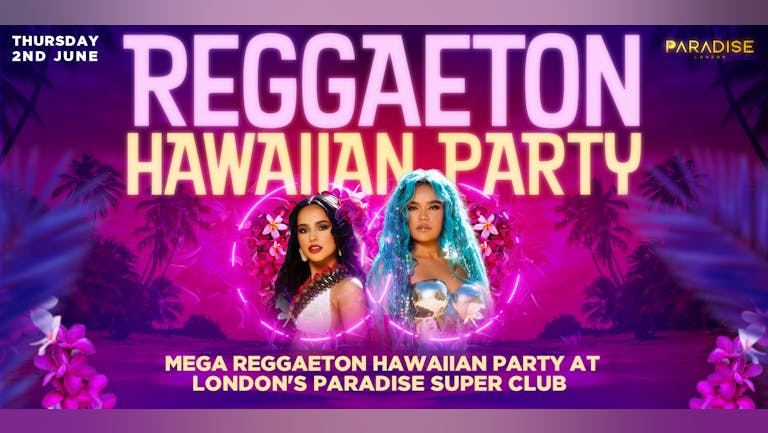 REGGAETON HAWAIIAN  PARTY @ PARADISE SUPER CLUB LONDON - Bank Holiday Thursday 2nd June 2022