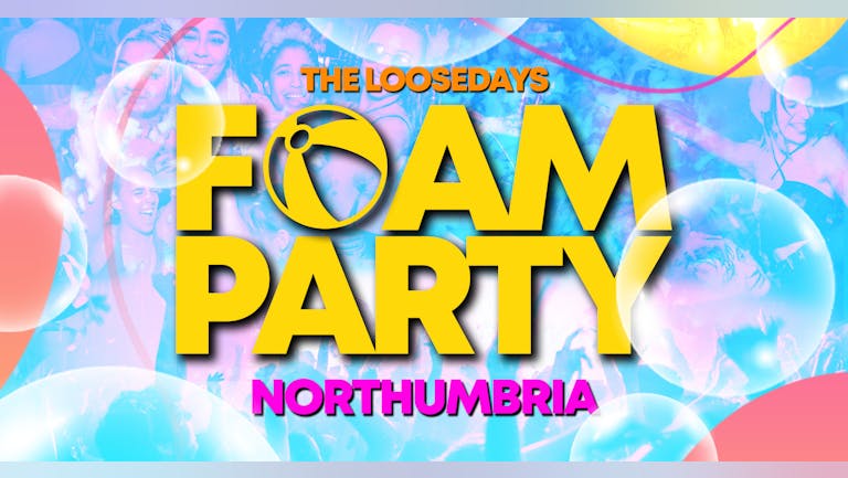 FOAM PARTY | FINAL 100 TICKETS! | NORTHUMBRIA | FRESHERS | NEW DATE THURSDAY 6th OCTOBER