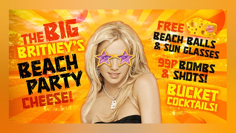 The Big Britney's Beach Party Cheese!  | First 25 Tickets £1 | 99p Bombs & Shots!