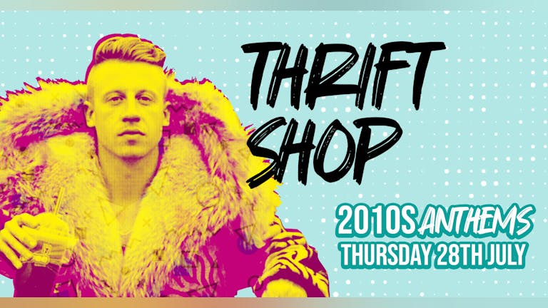 Thrift Shop - 2010's Anthems! £1 Entry & 99p Drinks!