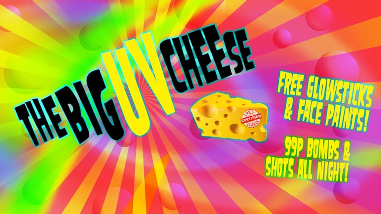 The Big UV Cheese! Free Glow Sticks & Face Paints!  | First 25 Tickets £1 | 99p Bombs & Shots!