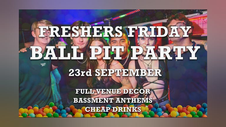 FRESHERS FRIDAY - Ball Pit Party @ Bassment