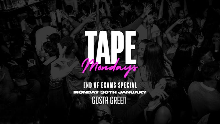 ★ Tape Mondays ★ End Of Exams Special ★ Gosta Green - Monday 30th January [50 TICKETS LEFT!]