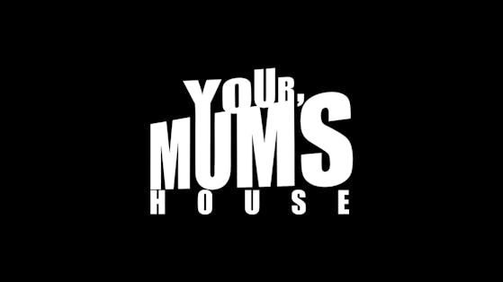 YOUR MUM'S HOUSE