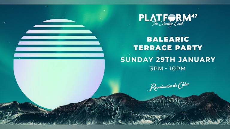 Platform47 | Balearic Terrace Party | Sunday 29th January  (ONLY 10% OF TICKETS LEFT)
