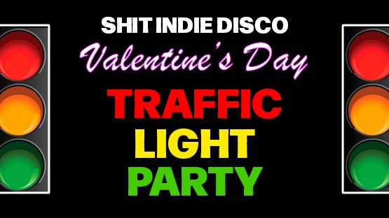 Shit Indie Disco/Shindie presents VALENTINE’S DAY TRAFFIC LIGHT PARTY  – **FINAL 10% OF TICKETS LEFT**