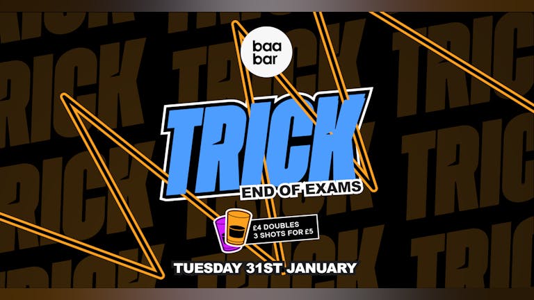 TRICK: End of Exams: Baa Bar: Tues 31st Jan