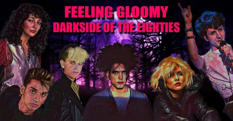 Feeling Gloomy - Dark Side of The Eighties *Pay on Door for Entry*