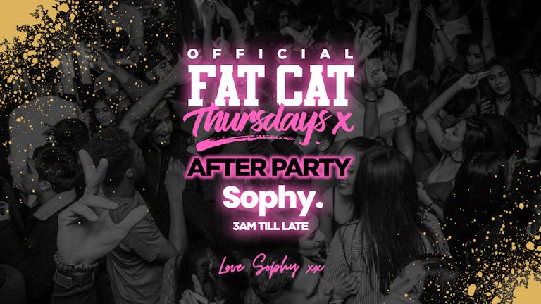 The Official Fat Cat Thursdays AFTERPARTY at SOPHY - End of term Special! 
