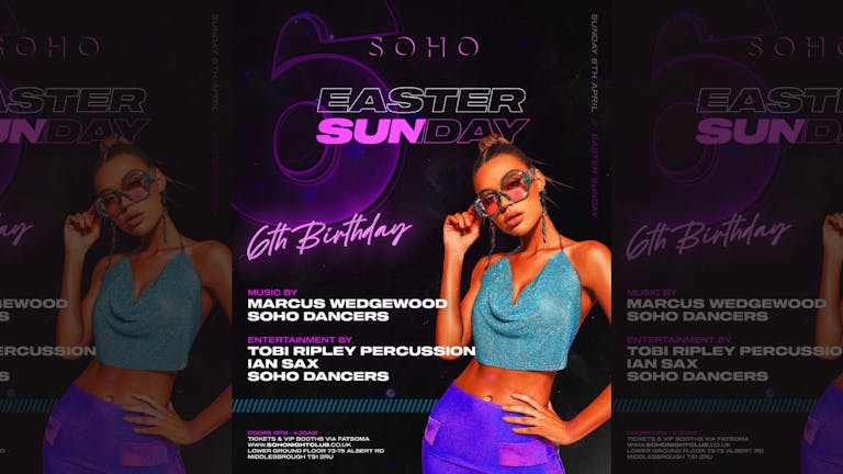 EASTER SUNDAY | SOHO 6TH BIRTHDAY