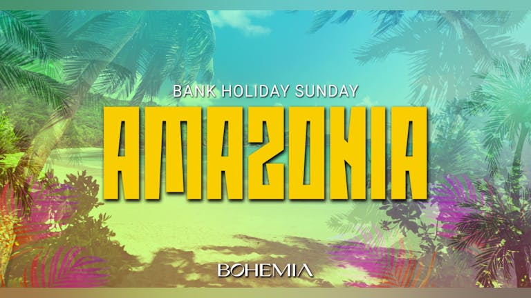 AMAZONIA | BANK HOLIDAY SUNDAY | £1 TICKETS & 3 ROOMS OF TUNES | BOHEMIA | 9th APRIL