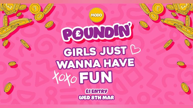 POUNDIN': Girls Just Wanna Have Fun! :MODO :Wed 8th March