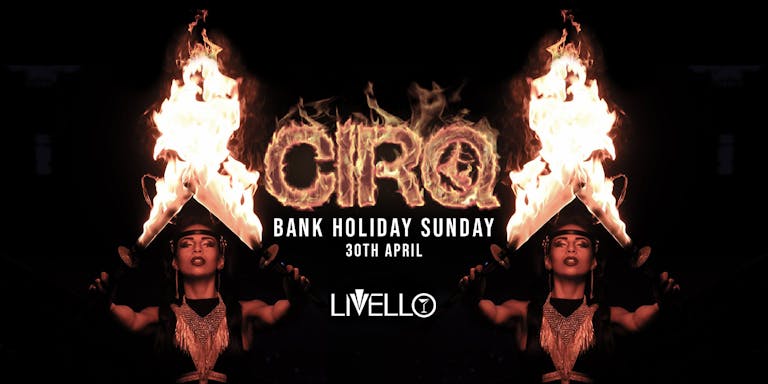 CIRQ / BANK HOLIDAY SPECIAL / LIVELLO / SUNDAY 30TH APRIL