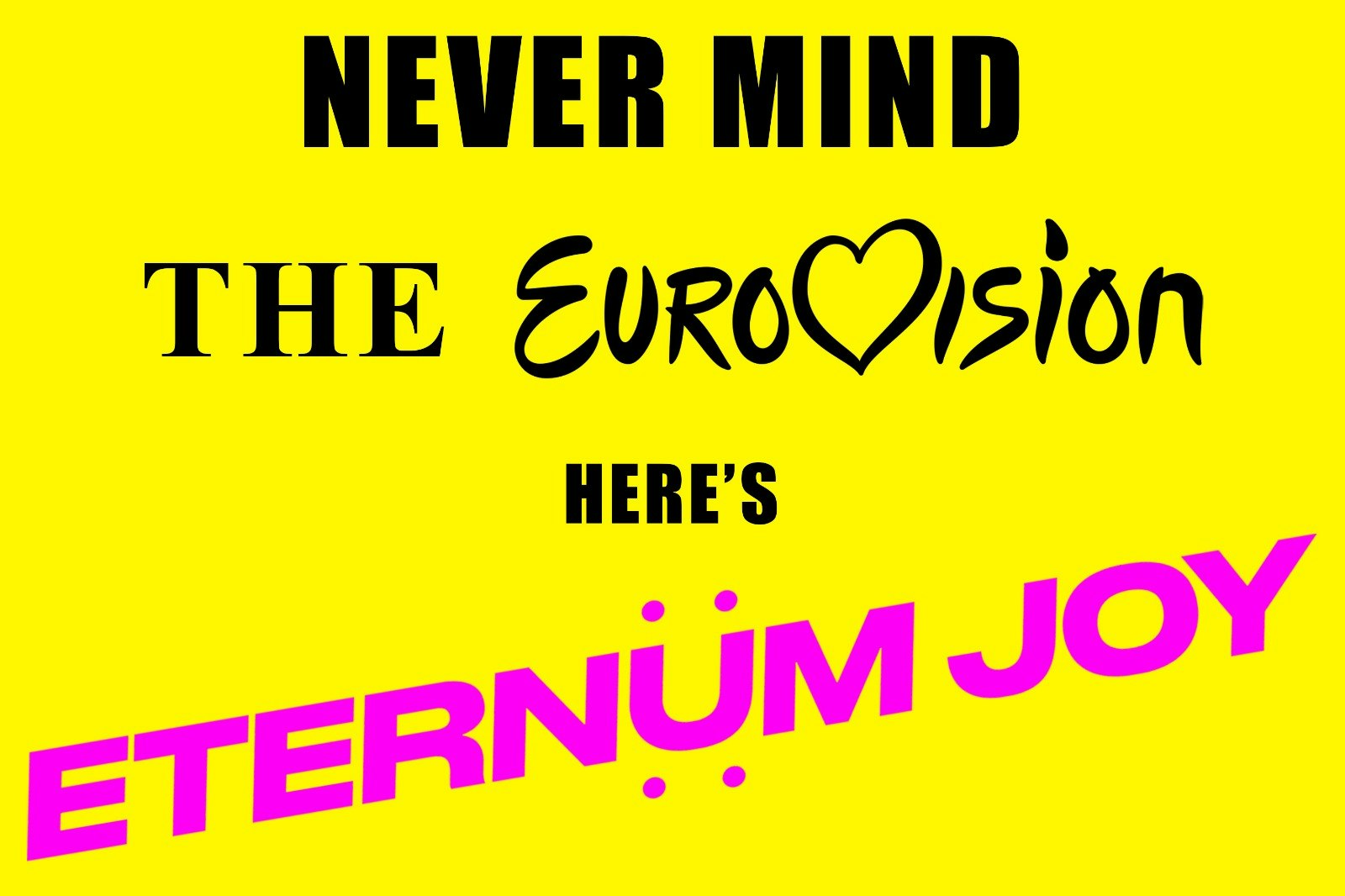 Never Mind The Eurovision, Here`s Eternum Joy